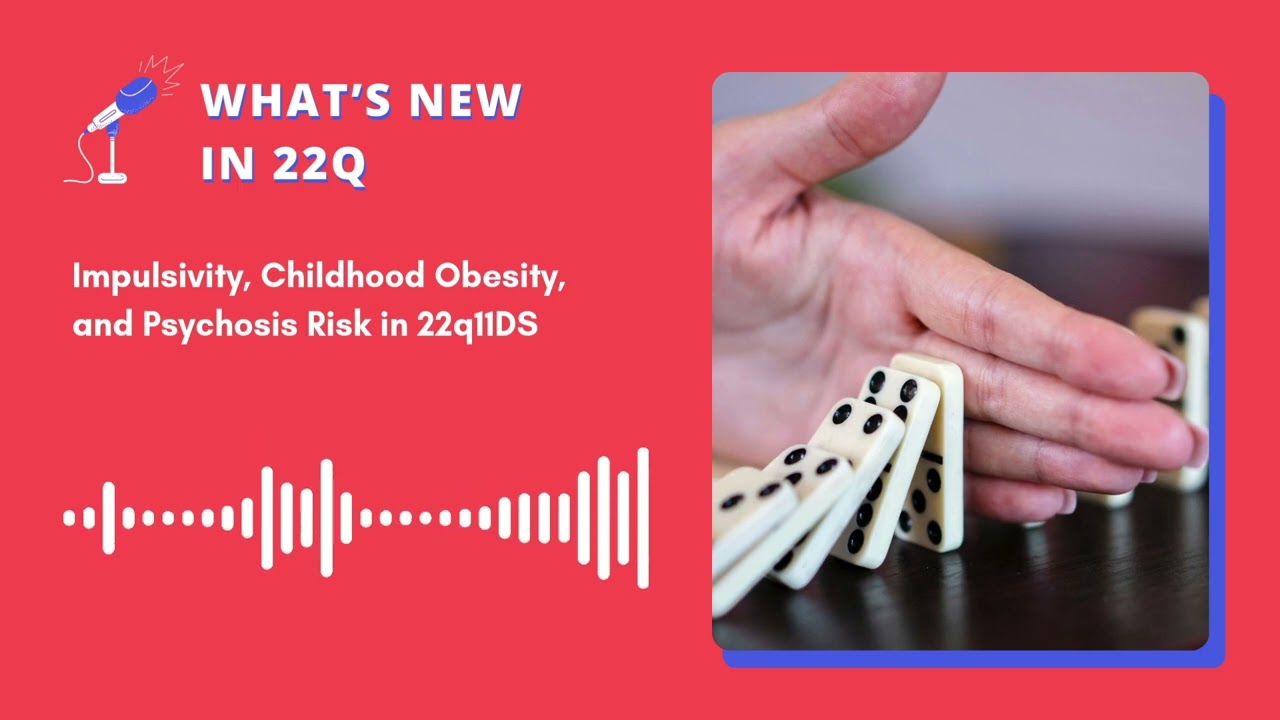 What’s New in 22q - Podcast Episode 17 - Impulsivity, Childhood Obesity, and Psychosis Risk in 22q11
