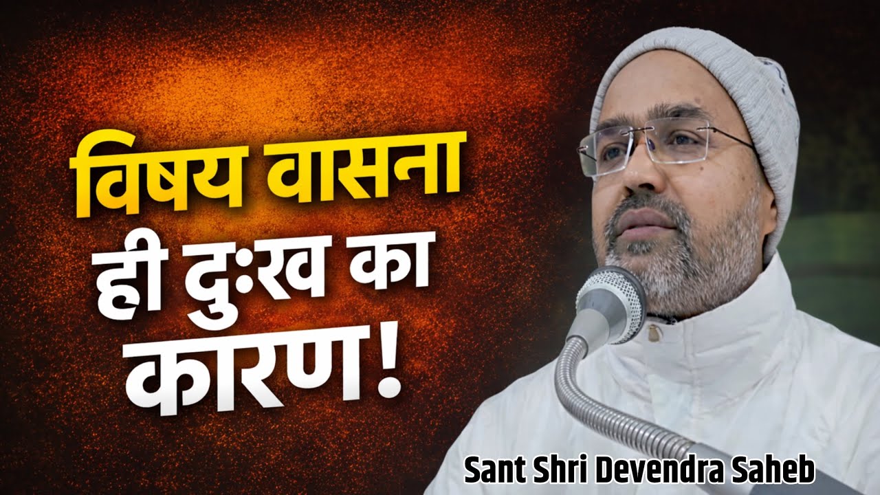 विषय वासनाओं के कारण क्यों भटक रहा है इंसान? | Sant Shri Devendra Saheb Ji