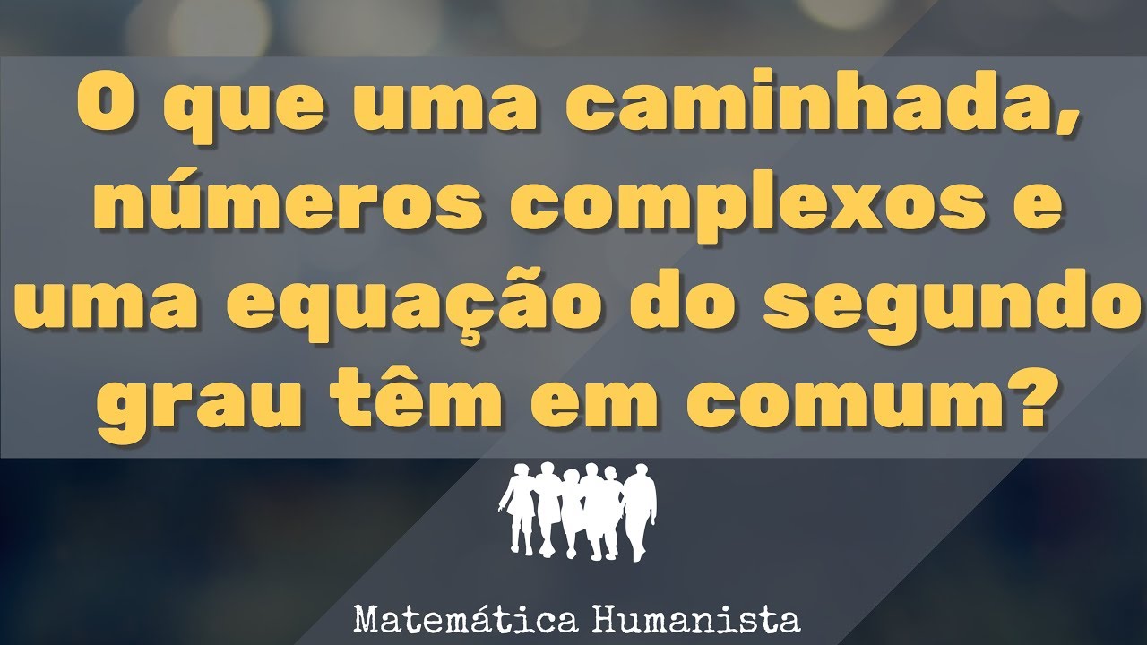 O que uma Caminhada, um Número Complexo e uma Equação do Segundo Grau têm em Comum?