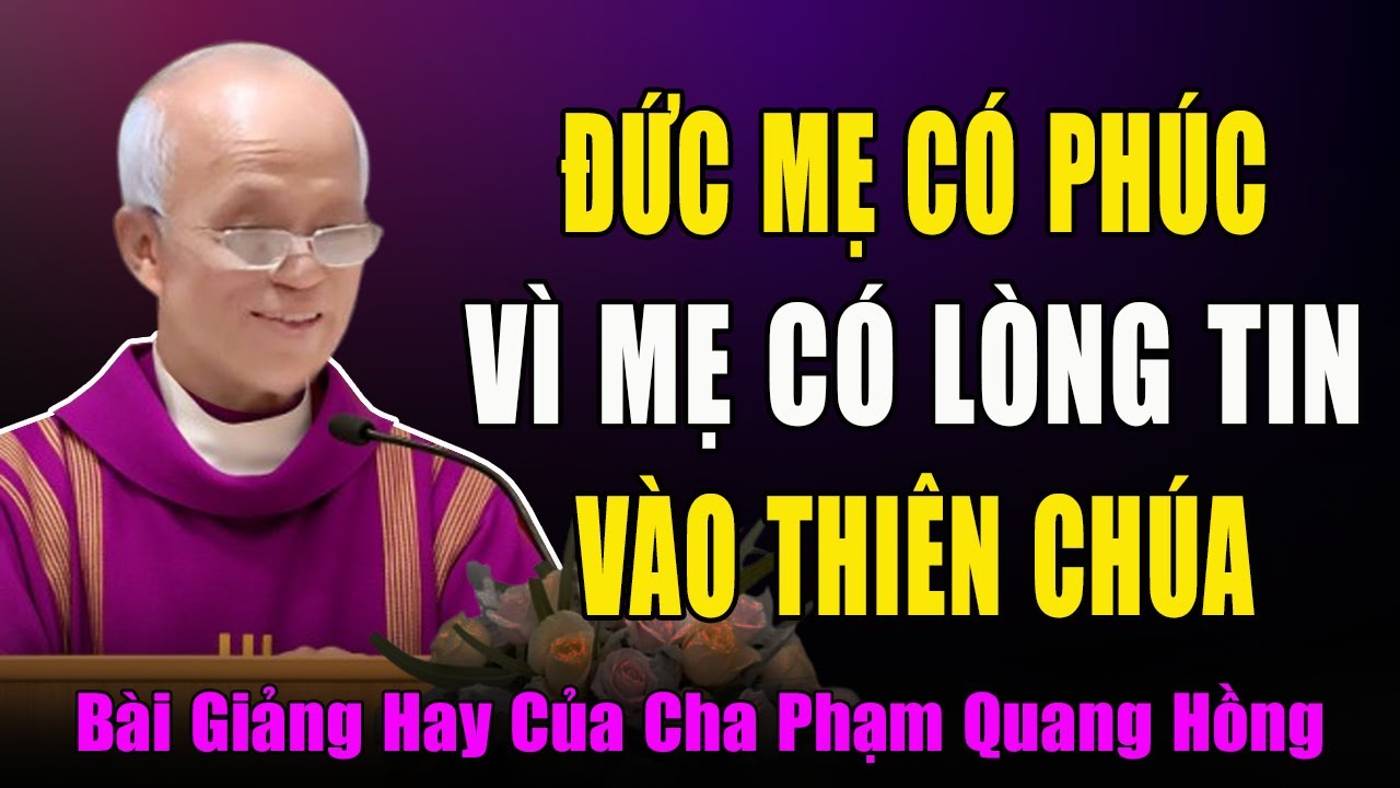 Đức Mẹ Có Phúc Vì Mẹ Có Lòng Tin Tuyệt Đối Vào Thiên Chúa -Bài Giảng Sâu Sắc Của Cha Phạm Quang Hồng