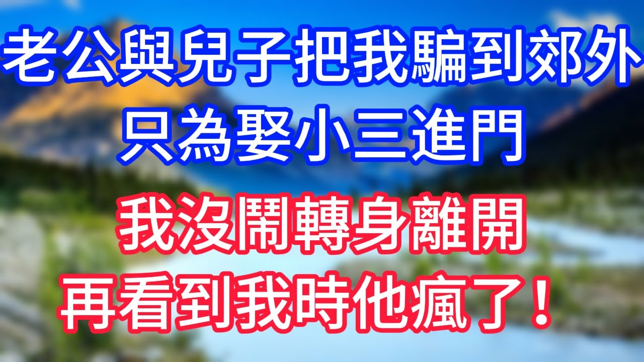 【完結】老公與兒子把我騙到郊外，只為娶小三進門，我沒鬧轉身離開，再看到我時他瘋了！#情感故事 #生活經驗 #老年生活 #為人處世 #心聲新語