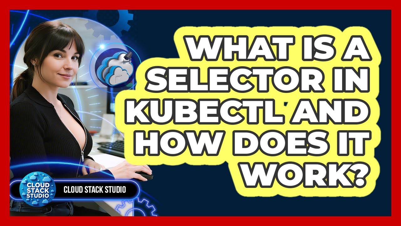 What Is A Selector In Kubectl And How Does It Work? - Cloud Stack Studio