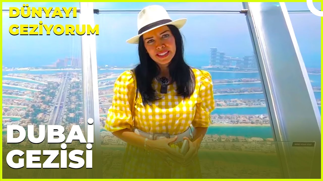 Dünyayı Geziyorum – Dubai | 7 Mayıs 2023