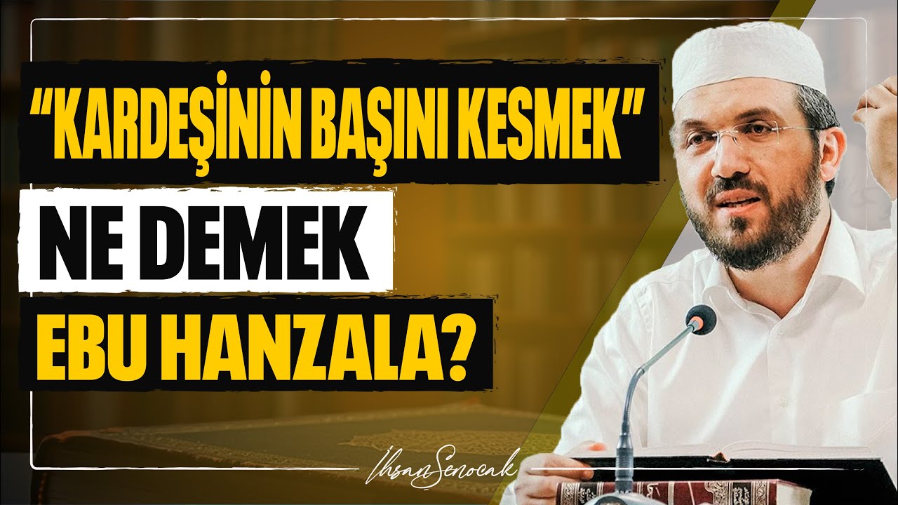 “Kardeşinin Başını Kesmek” Ne demek Ebu Hanzala? l İhsan Şenocak