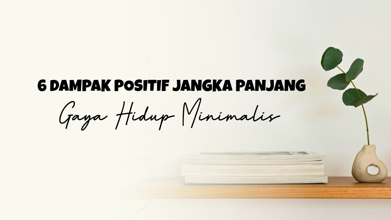 MINIMALISM || 6 Dampak Positif Jangka Panjang Gaya Hidup Minimalis