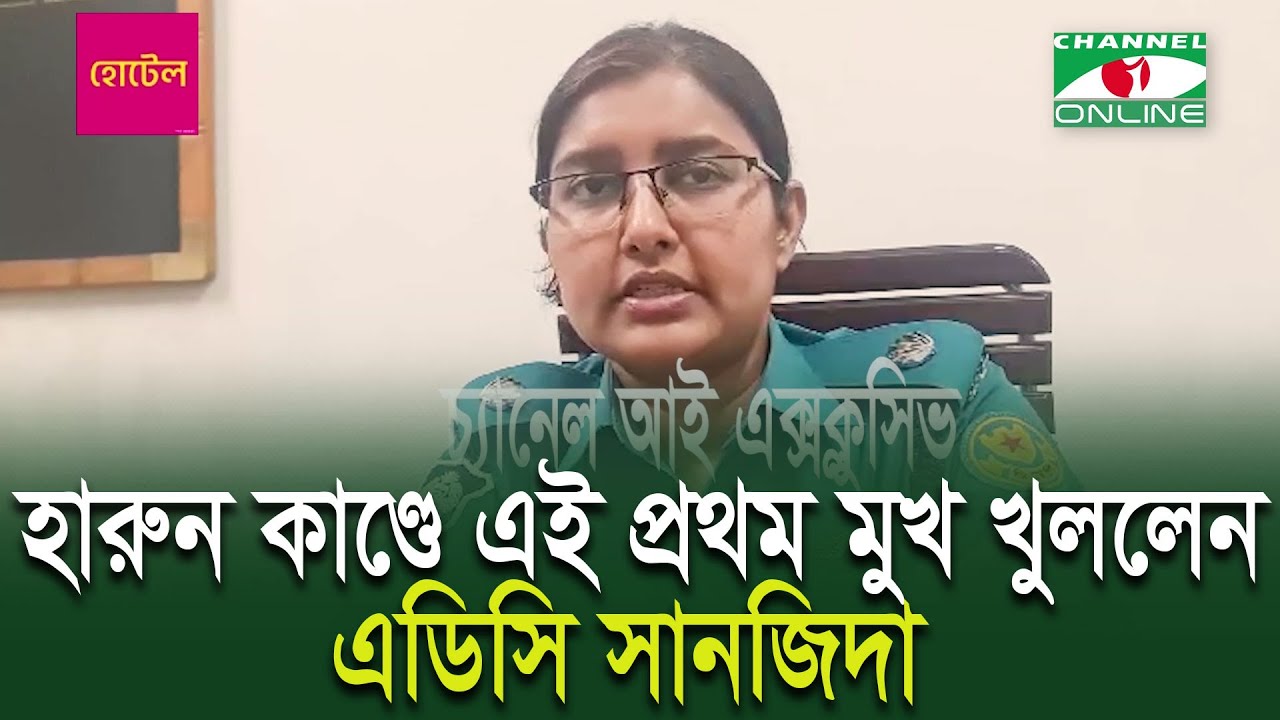 হারুন কাণ্ডে এই প্রথম মুখ খুললেন এডিসি সানজিদা | ADC Sanjida | ADC Harun | Channel i News