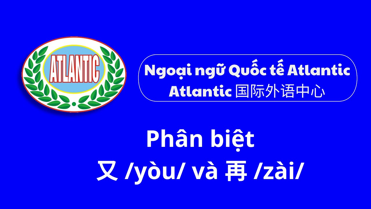 Tiếng Trung Atlantic - Phân biệt 又 /yòu/ và 再 /zài/ trong tiếng trung