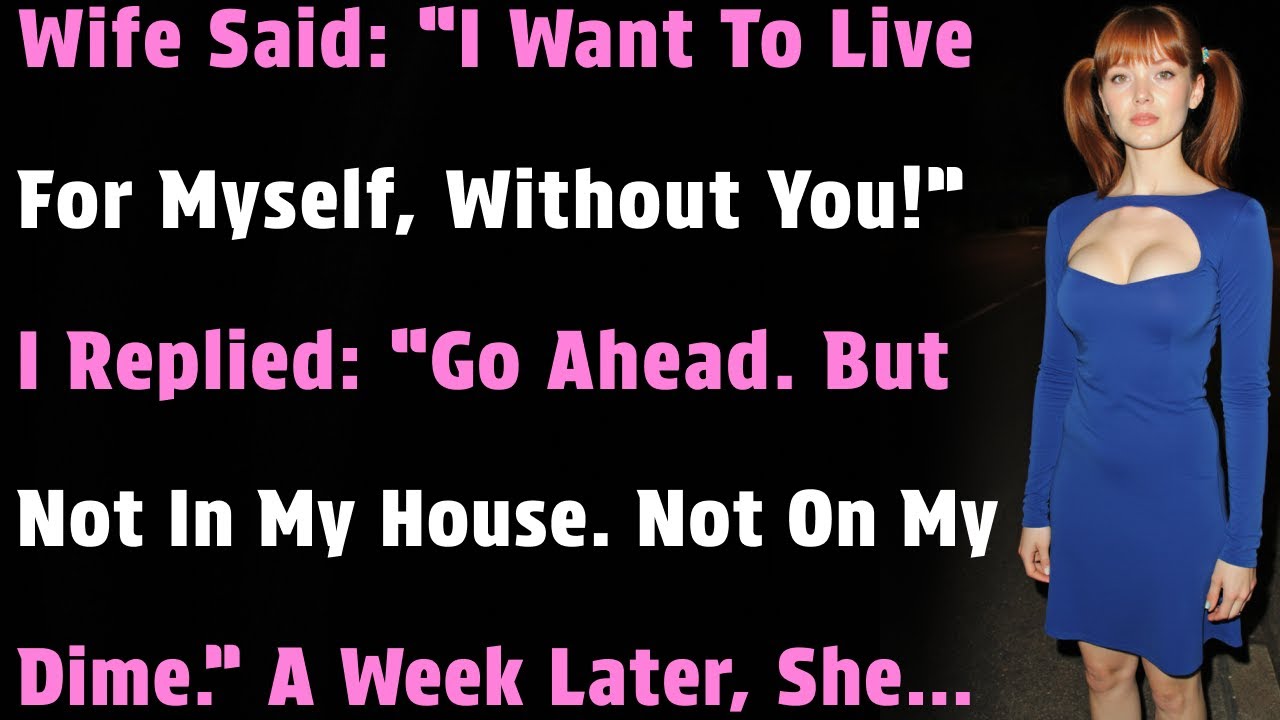 Wife Said: “I Want To Live For Myself, Without You!”  I Replied: “Go Ahead. But Not In My House...