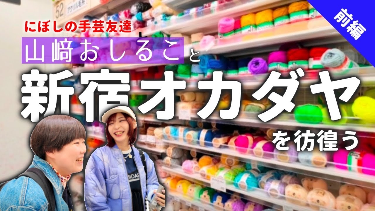 【オカダヤ】にぼしの手芸友達・山﨑おしること新宿オカダヤ本店を彷徨う〜前編〜【ハンドメイド】