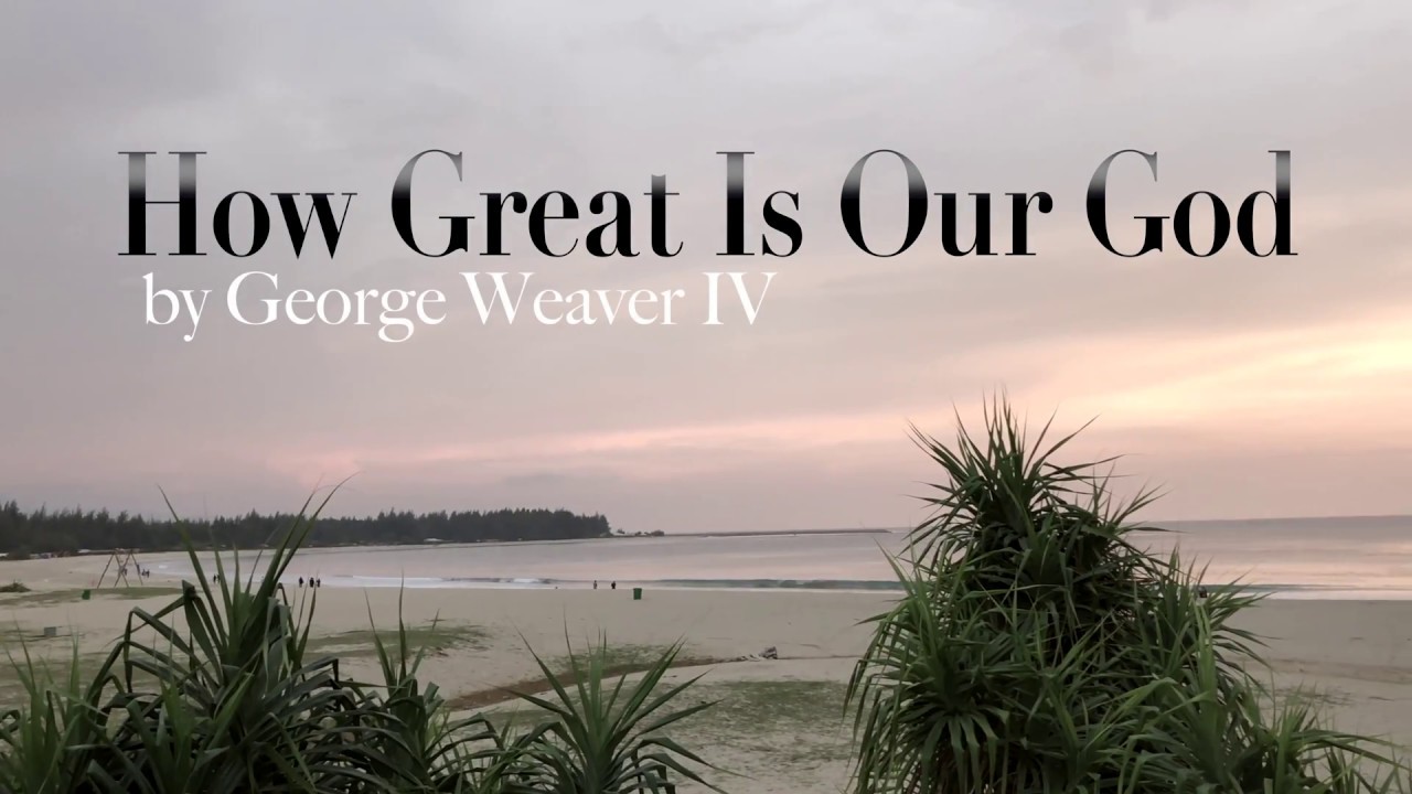 How Great Is Our God - George Weaver IV
