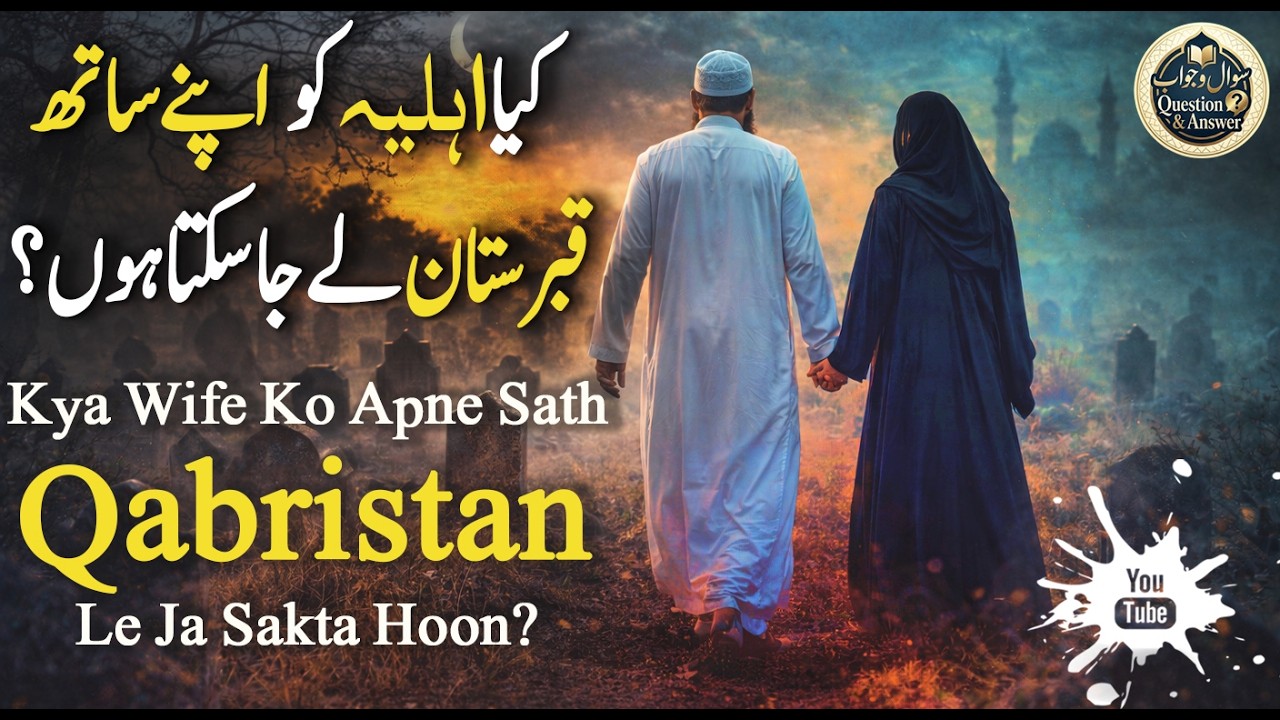 کیا اہلیہ کو اپنے ساتھ قبرستان لے جا سکتا ہوں؟ Kya Wife Ko Apne Sath Qabristan Le Ja Sakta Hoon?