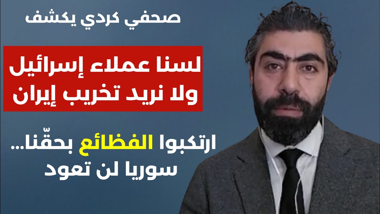 صحفي كردي يكشف: لسنا عملاء إسرائيل ولا نريد تخريب إيران.. ارتكبوا الفظائع بحقنا سوريا لن تعود..!