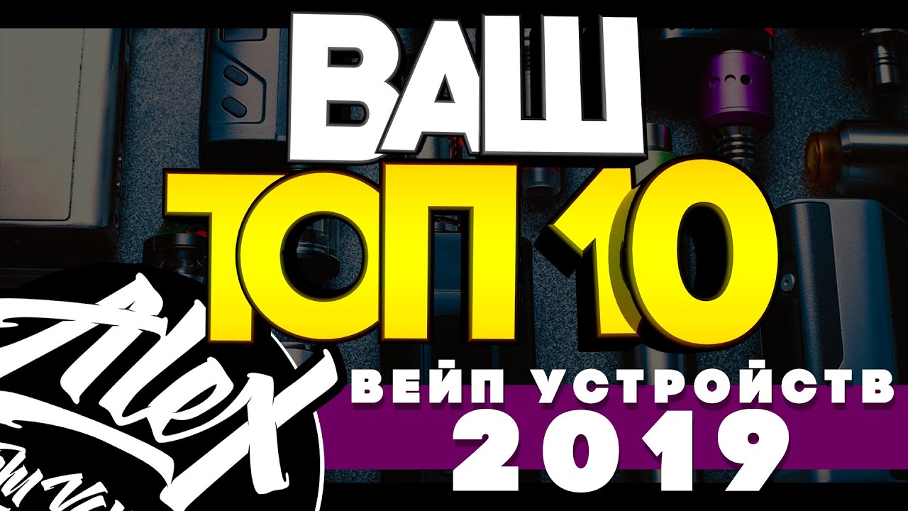 ВАШ ТОП 10 ВЕЙП УСТРОЙСТВ 2019 на канале Alex from VapersMD 🚭🔞
