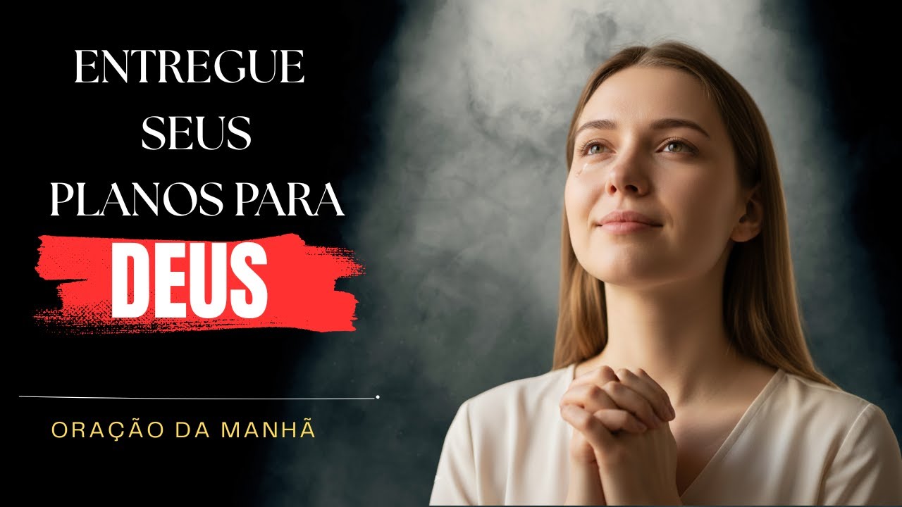 Oração da Manhã | Confie em Deus, entregue seus planos a ele e Comece o Dia com Paz e Esperança