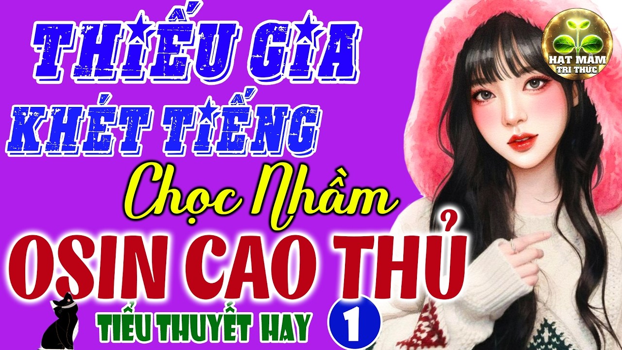 Siêu Hấp Dẫn Tiểu Thuyết: THIẾU GIA KHÉT TIẾNG CHỌC NHẦM OSIN CAO THỦ Tập 1 - Ngôn Tình Đặc Sắc 2026