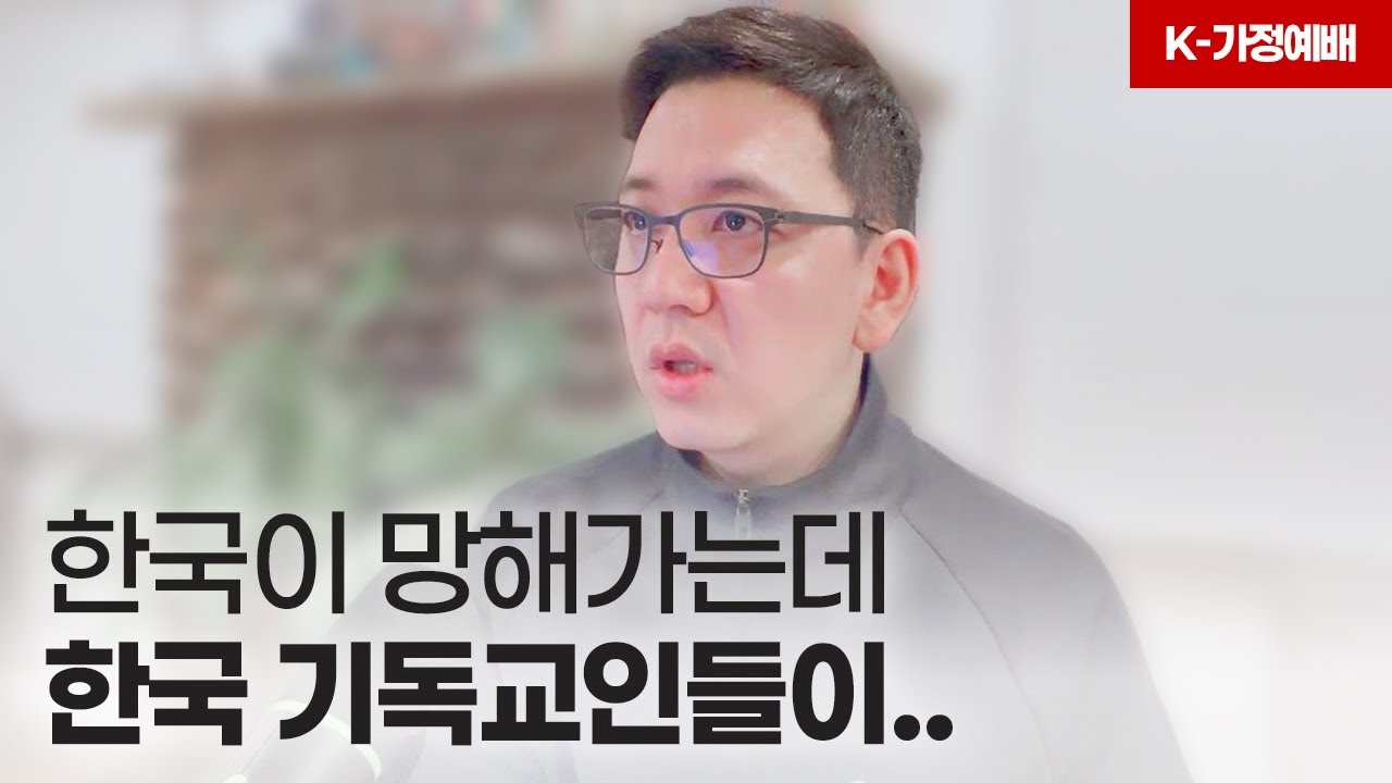 [K-가정예배] 한국이 망해가는데 한국 기독교인들이..