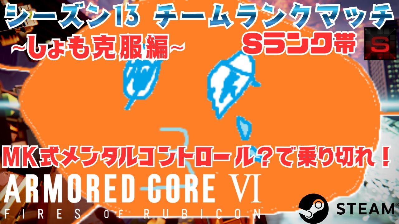 【AC6/steam】～ しょも克服編～ MK式メンタルコントロール？で乗り切れ！ シーズン13チムラン  S帯  新PV：新BGM ちむちむDISCO(しょもK君Ver-)♪ 【アーマード・コア6】