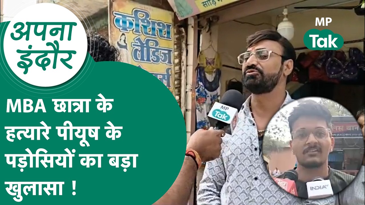 Indore News : इंदौर में MBA छात्रा के हत्यारे Piyush के पड़ोसियों ने MP Tak पर किए कई खुलासे ! |
