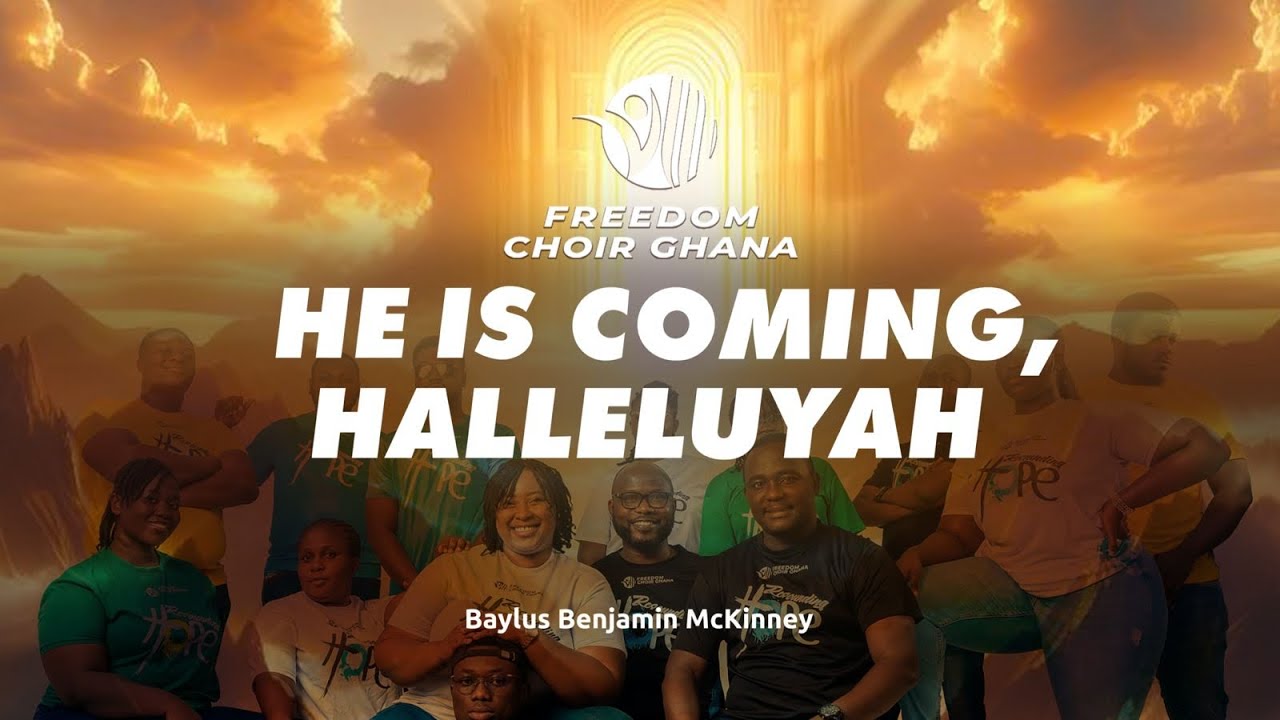 HE IS COMING HALLELUJAH - BAYLUS BENJAMIN MCKINNEY | FREEDOM CHOIR GHANA