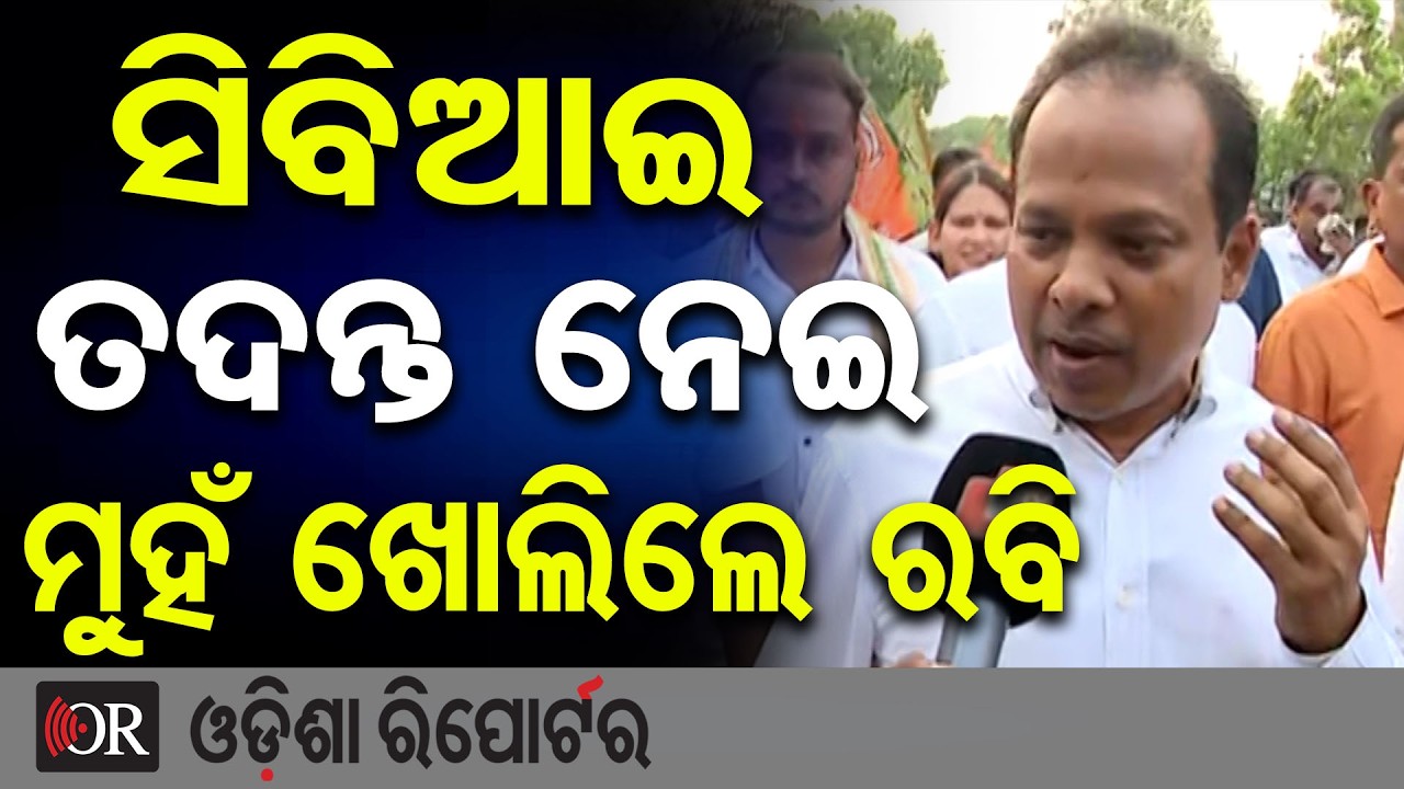 ସିବିଆଇ ତଦନ୍ତ ନେଇ ମୁହଁ ଖୋଲିଲେ ରବି  | Odisha Reporter