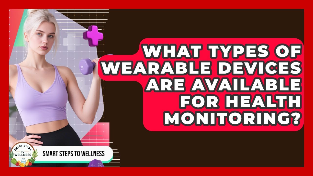 What Types of Wearable Devices Are Available for Health Monitoring? | Smart Steps to Wellness News