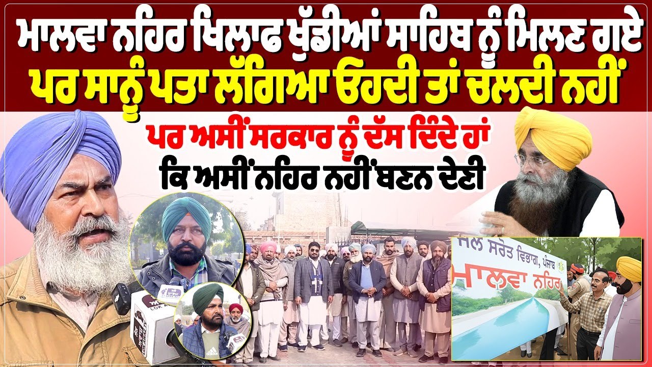 ਮਾਲਵਾ ਨਹਿਰ ਖਿਲਾਫ ਖੁੱਡੀਆਂ ਸਾਹਿਬ ਨੂੰ ਮਿਲਣ ਗਏ, ਪਰ ਸਾਨੂੰ ਪਤਾ ਲੱਗਿਆ ਓਹਦੀ ਤਾਂ ਚਲਦੀ ਨਹੀਂ