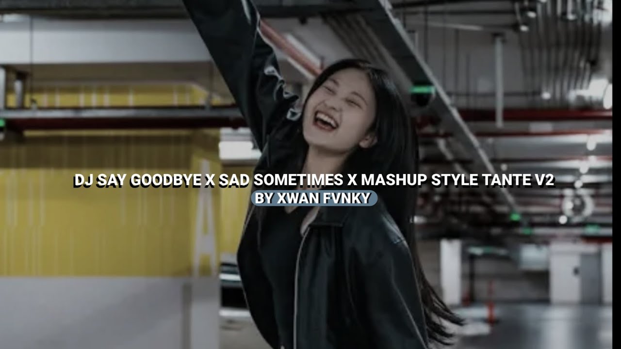DJ SAY GOODBYE X SAD SOMETIMES X MASHUP STYLE TANTE V2 MENGKANE VIRAL TIKTOK 