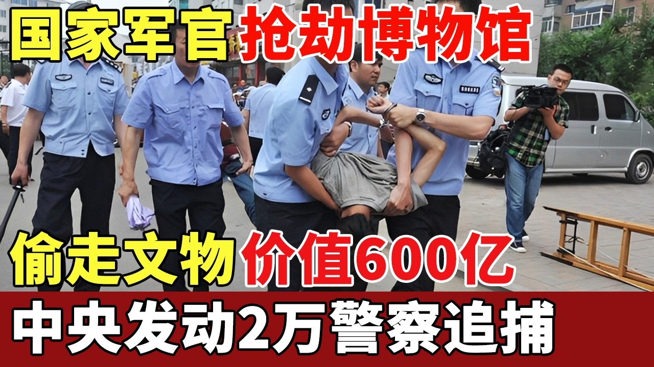 国家军官抢劫博物馆，偷走文物价值600亿，中央发动2万警察，追查4个月嫌犯终落网【历史档案】