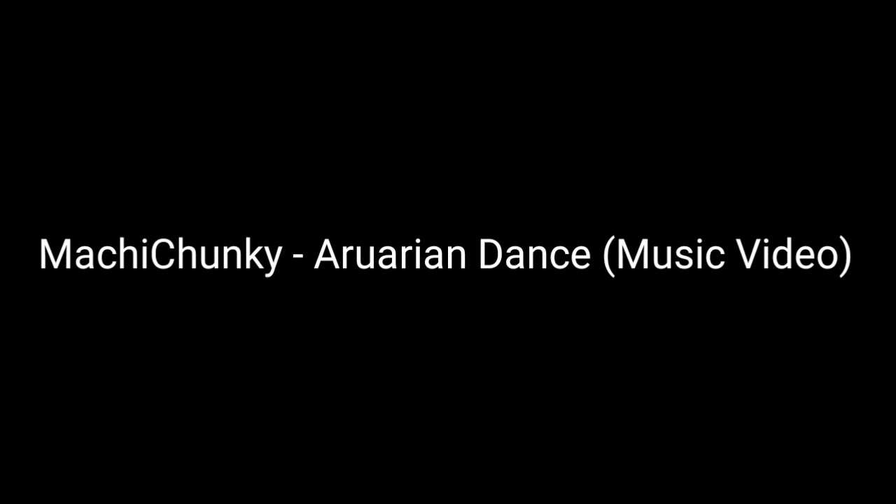 MachiChunky - Aruarian Dance (Music Video)