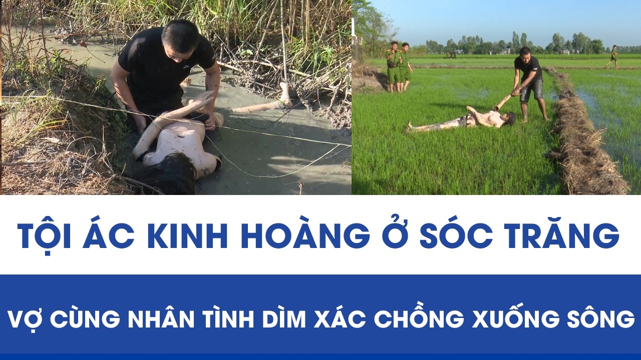 Tội ác kinh hoàng ở Sóc Trăng: Vợ cùng nhân tình dìm xác chồng xuống sông