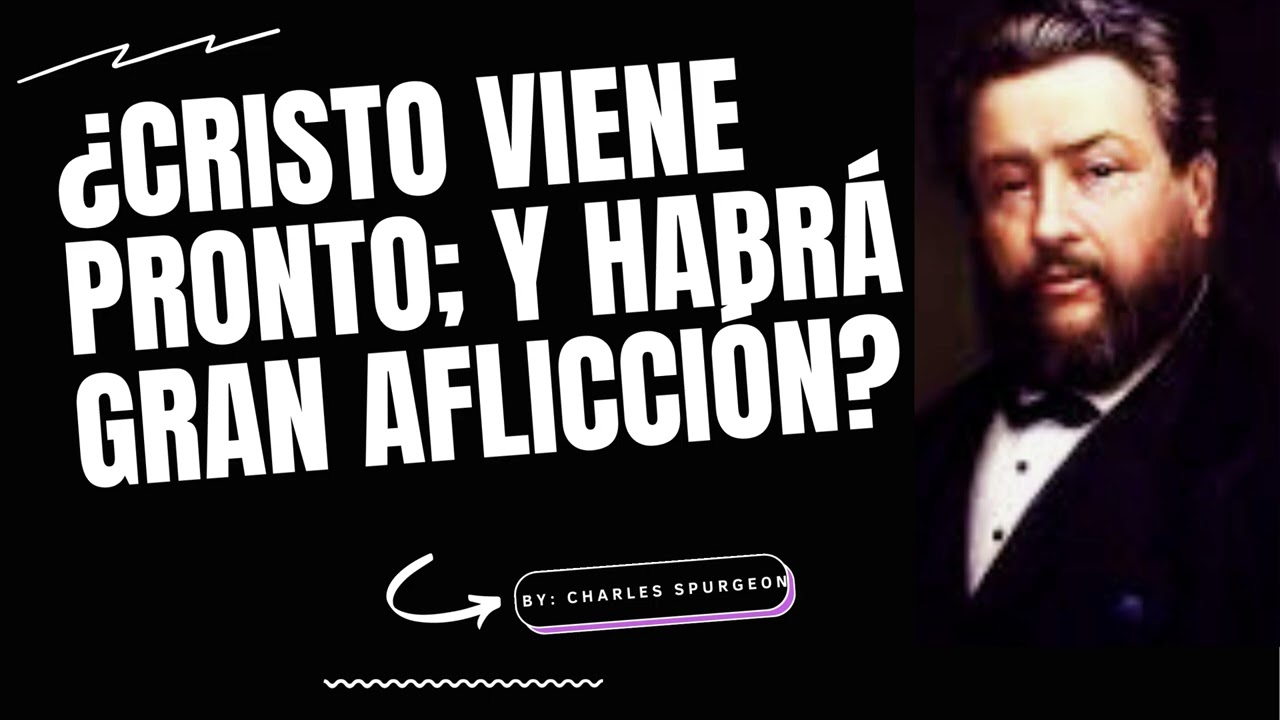 ¿Cristo Viene Pronto; Y Habrá GRAN AFLICCIÓN?  - Por Charles Spurgeon