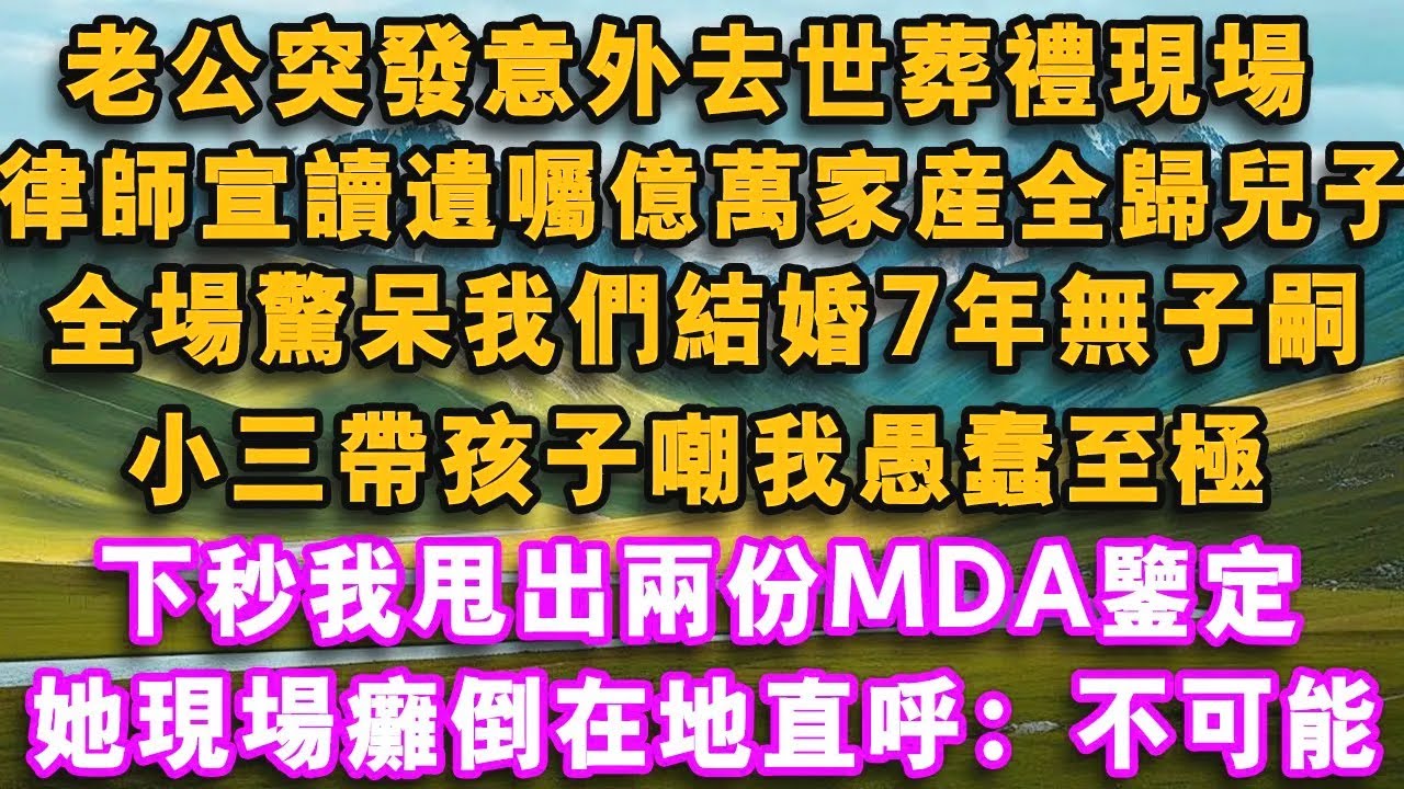 老公突發意外去世葬禮現場，律師宣讀遺囑億萬家產全歸兒子！全場驚呆我們結婚7年無子嗣，小三帶孩子嘲我愚蠢至極，下秒我甩出兩份MDA鑒定她瘋了！