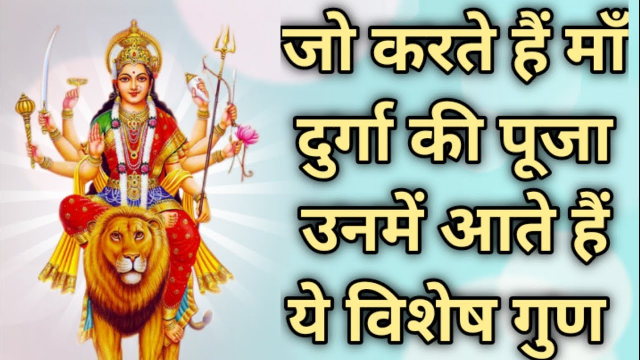 जो करते हैं माँ दुर्गा की पूजा उनमें आते हैं ये विशेष गुण