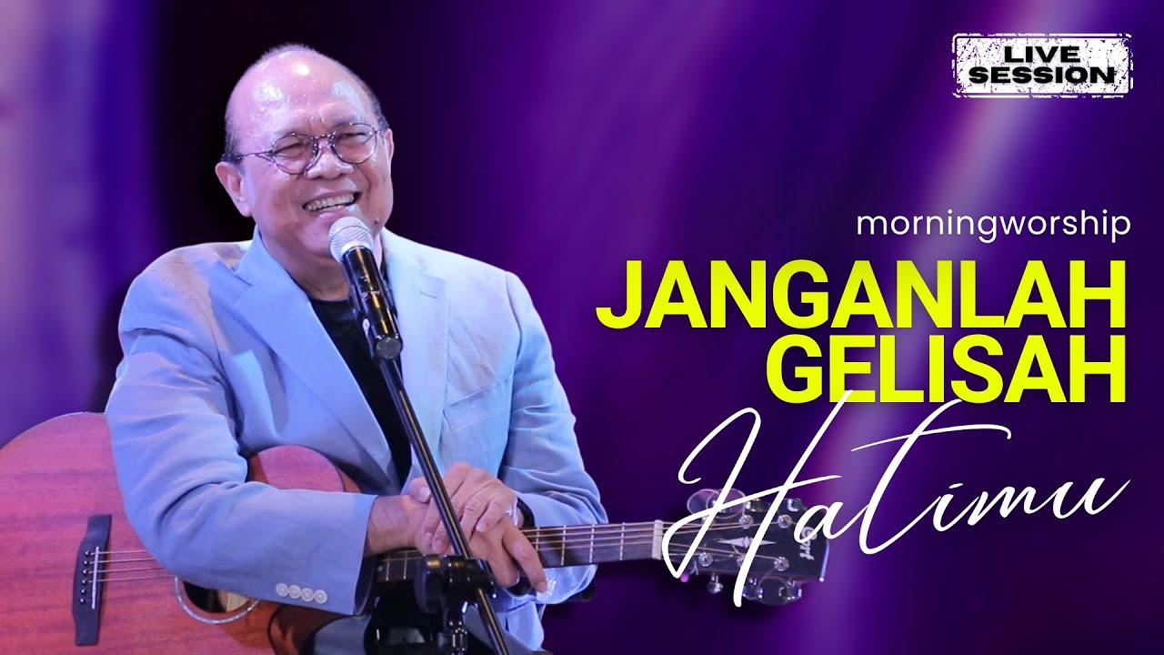 JANGANLAH GELISAH HATIMU  ||  MORNING WORSHIP 31 MEI 2023