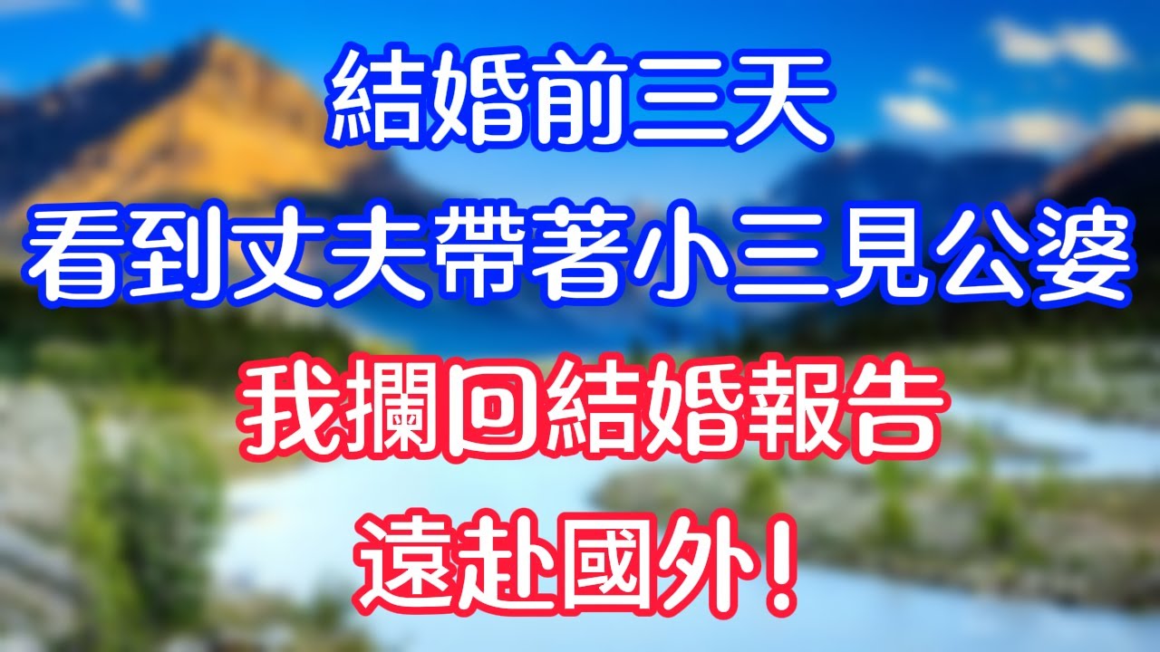結婚前三天，看到丈夫帶著小三見公婆，我攔回結婚報告，遠赴國外！ #情感故事   #為人處世  #老年生活 #心聲新語 #深夜读书 #養老 #幸福人生 #晚年幸福