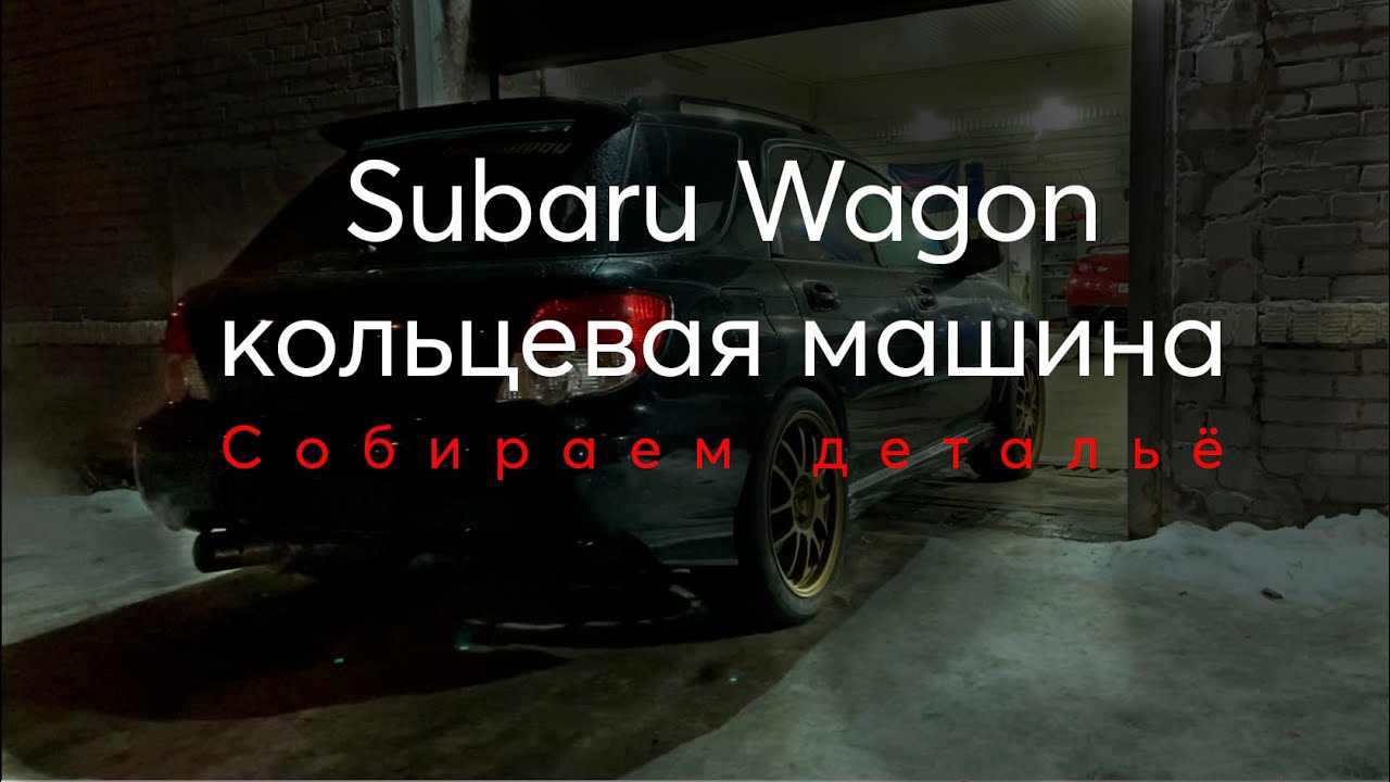 Subaru Impreza WRX Wagon кольцевой проект. Собираем детальё  [Subaru НЕ 1000 сил]