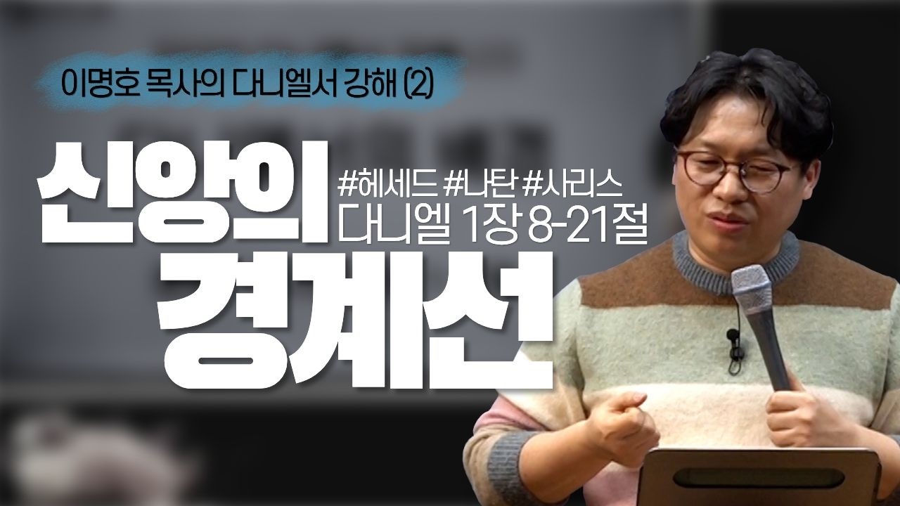신앙의 경계선 / 다니엘서 강해 (2) / 단 1:8-21 / 이명호 목사
