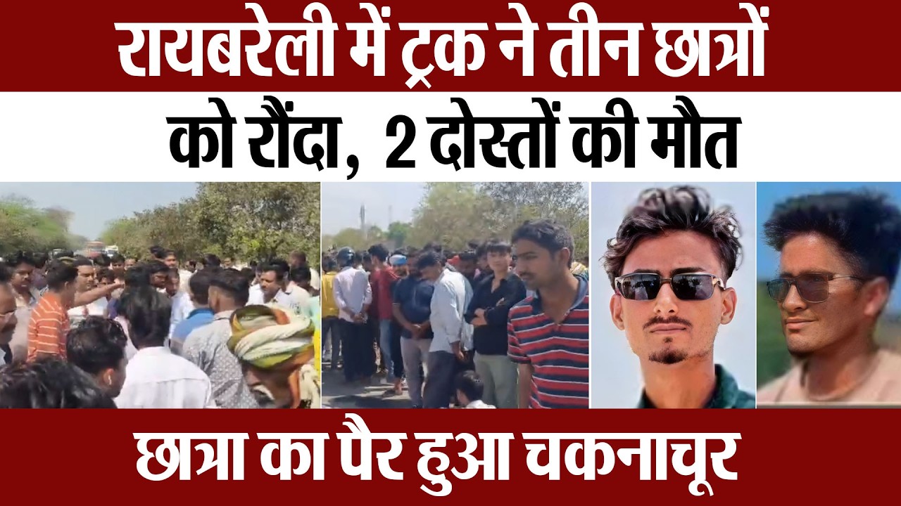 Raebareli News | रायबरेली में ट्रक ने 3 छात्रों को रौंदा, 2 दोस्तों की मौत, छात्रा का पैर चकनाचूर