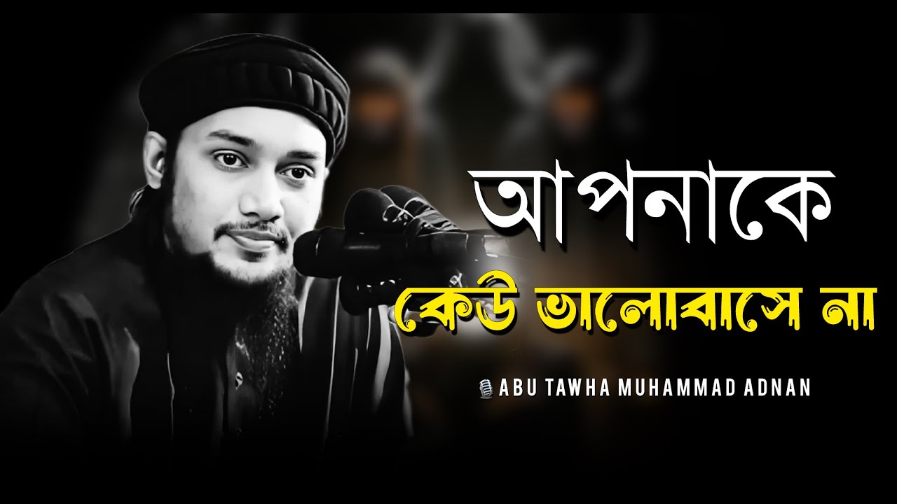 আপনাকে কেউ ভালোবাসে না । abu taha muhammad adnan । আবু ত্বহা মুহাম্মদ আদনান । new waz