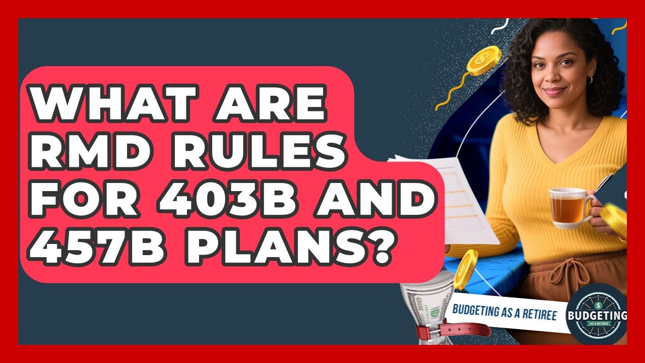 What Are RMD Rules For 403b And 457b Plans? - Budgeting as a Retiree