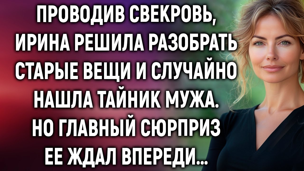 Проводив свекровь, Ирина решила разобрать старые вещи. Но главный сюрприз ее ждал впереди…
