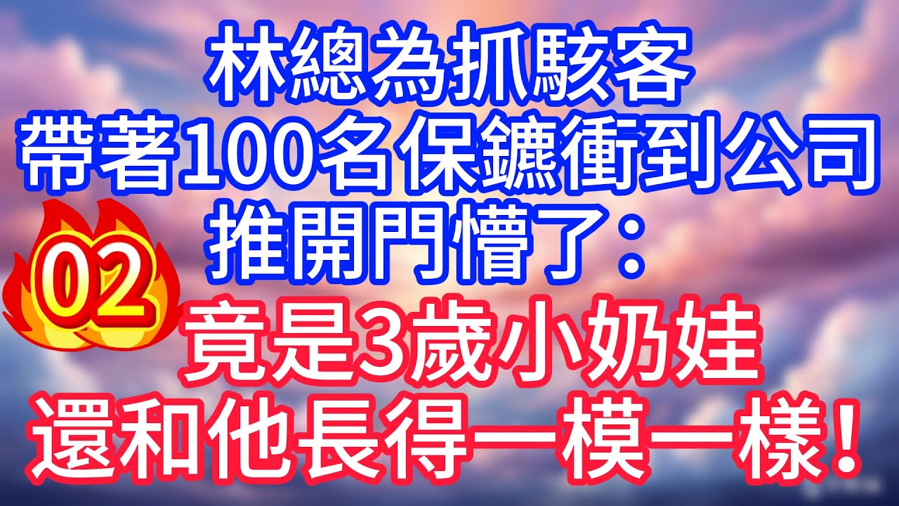 【二】林總為抓駭客，帶著100名保鑣衝到公司，推開門懵了：竟是3歲小奶娃，還和他長得一模一樣！#故事 #人生哲理