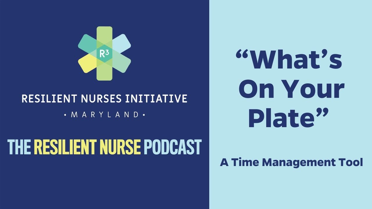 The Resilient Nurse, Episode 2: &ldquo;What&rsquo;s On Your Plate&rdquo; &ndash; Time Management for Students and Nurses