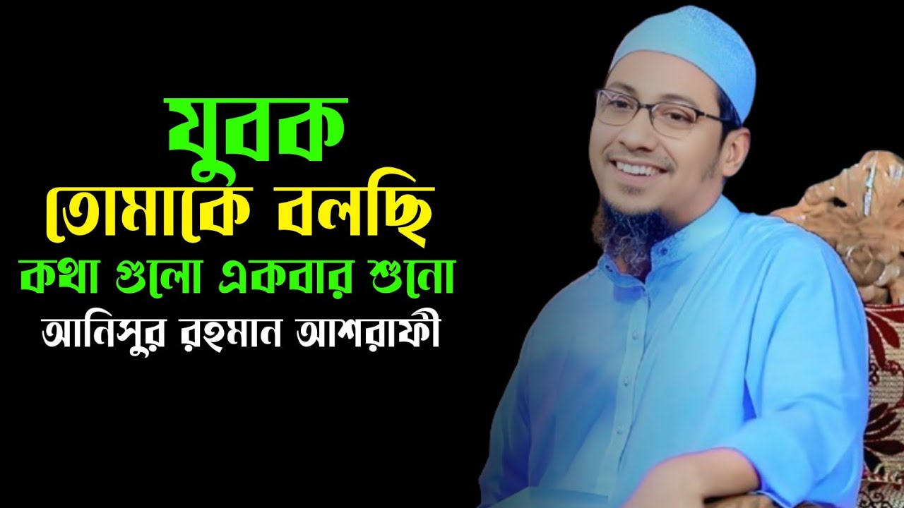 যুবক তোমাকে বলছি কথা গুলো একবার শুনো, আনিসুর রহমান আশরাফী, Anisur Rahman ashrafi 
