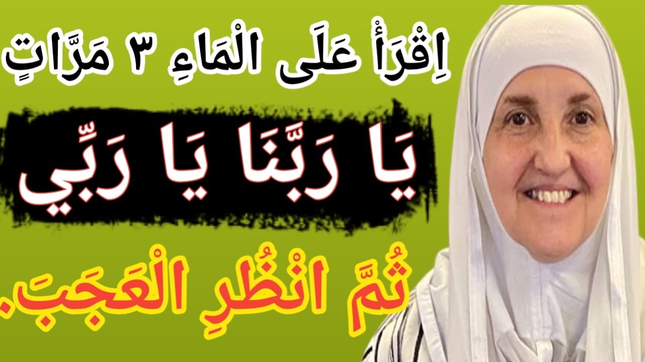 اِقْرَأْ عَلَى الْمَاءِ ثَلَاثَ مَرَّاتٍ:يَا رَبَّنَا يَا رَبِّي،ثُمَّ انْظُرِ الْعَجَبَ.