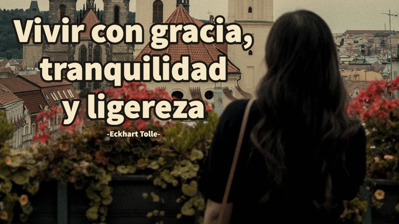 VIVIR CON GRACIA, TRANQUILIDAD Y LIGEREZA - Eckhart Tolle