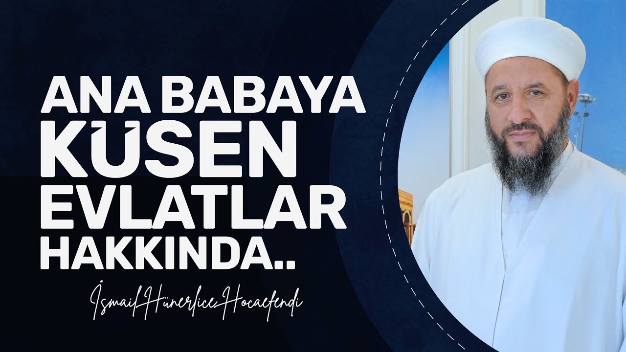 ANA BABAYA KÜSEN EVLATLAR HAKKINDA.. - İsmail Hünerlice Hocaefendi