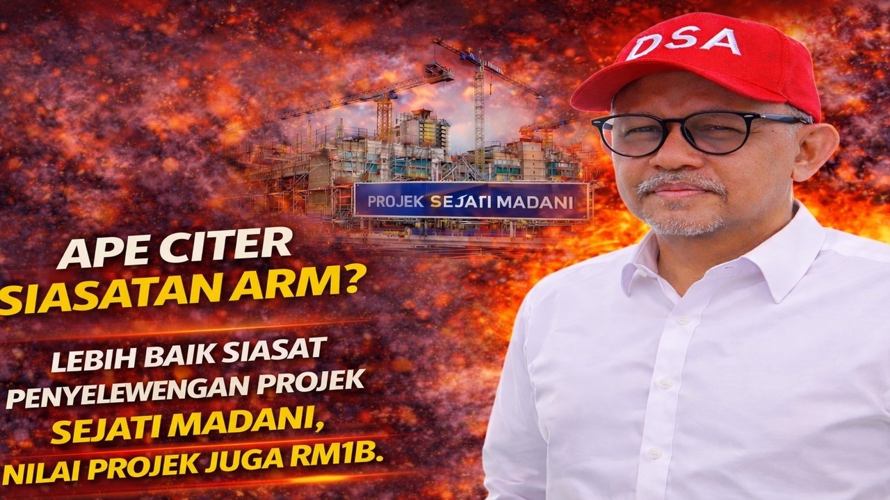 Ape citer siasatan ARM, lebih baik siasat penyelewengan projek Sejati Madani, nilai projek juga RM1B