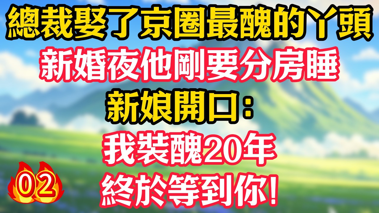 【第2集】總裁娶了京圈最醜的丫頭，新婚夜他剛要分房睡，新娘開口：我裝醜20年，終於等到你！