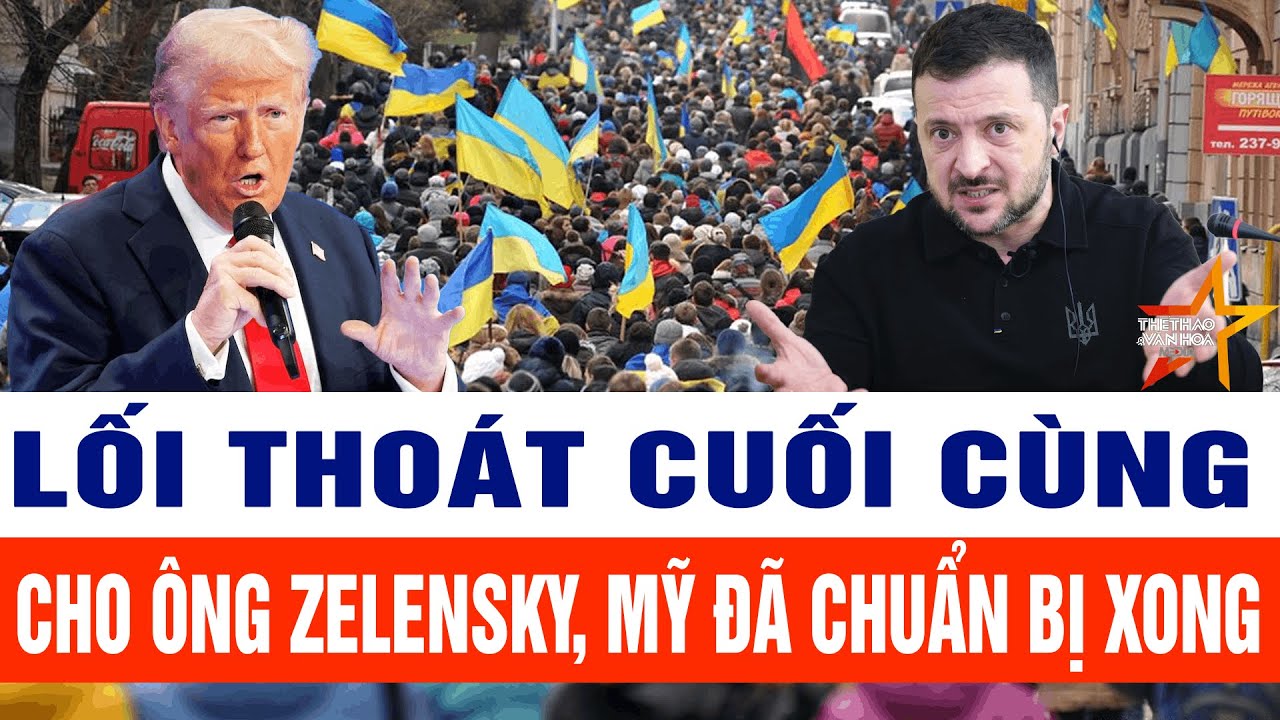 Tin thế giới: Lối thoát cuối cùng cho ông Zelensky, Mỹ đã chuẩn bị xong